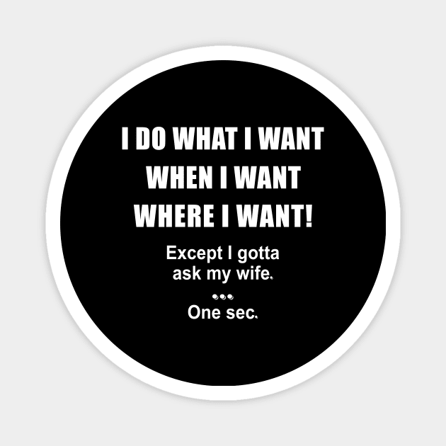 I Do What I Want When I Want Where I Want Except I Gotta Ask My Wife One Sec Shirt Gift For Husband Magnet by Alana Clothing